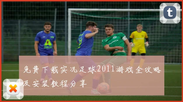 免费下载实况足球2011游戏全攻略及安装教程分享