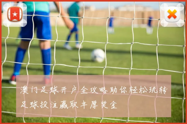 澳门足球开户全攻略助你轻松玩转足球投注赢取丰厚奖金