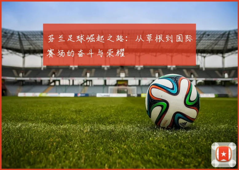 芬兰足球崛起之路：从草根到国际赛场的奋斗与荣耀