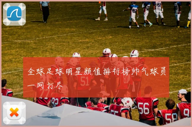 全球足球明星颜值排行榜帅气球员一网打尽
