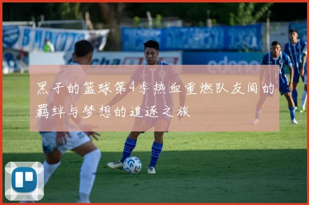 黑子的篮球第4季热血重燃队友间的羁绊与梦想的追逐之旅