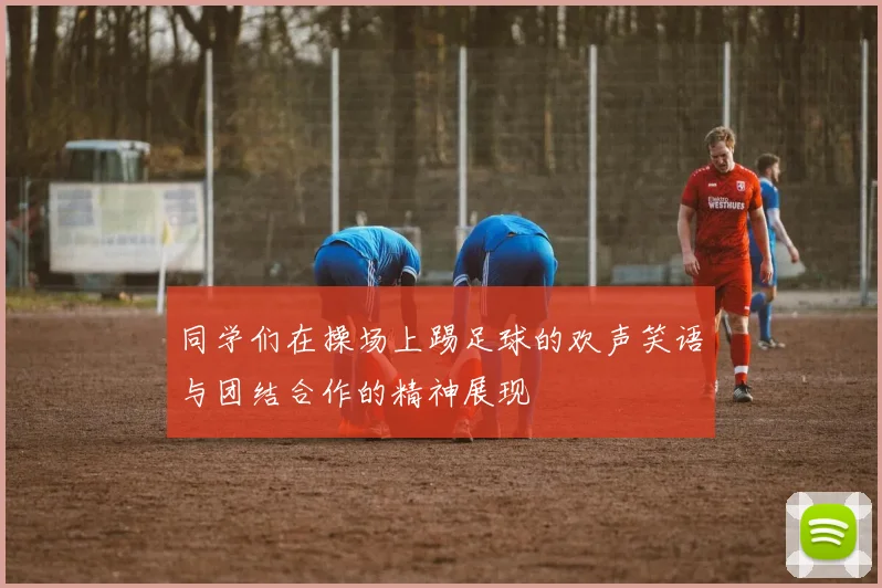 同学们在操场上踢足球的欢声笑语与团结合作的精神展现
