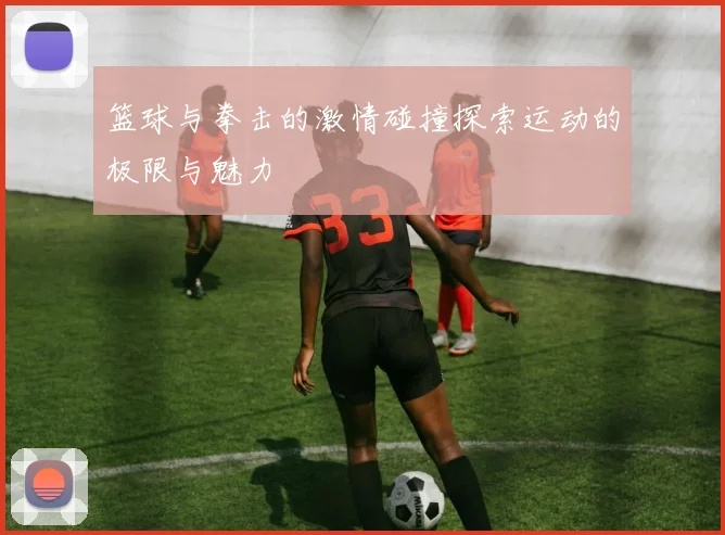 篮球与拳击的激情碰撞探索运动的极限与魅力