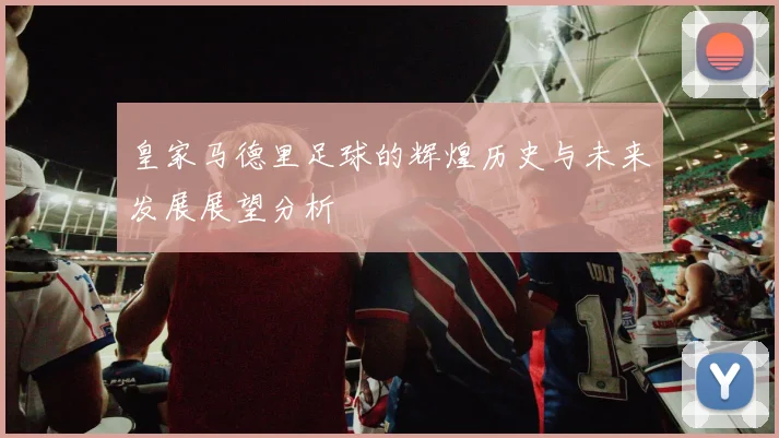 皇家马德里足球的辉煌历史与未来发展展望分析