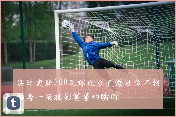 实时更新500足球比分直播让你不错过每一场精彩赛事的瞬间