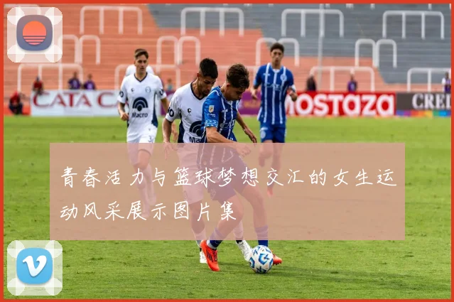 青春活力与篮球梦想交汇的女生运动风采展示图片集