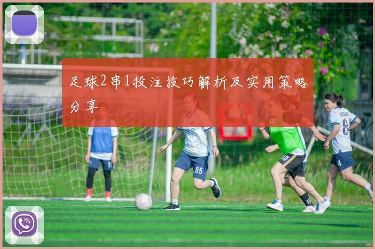 足球2串1投注技巧解析及实用策略分享